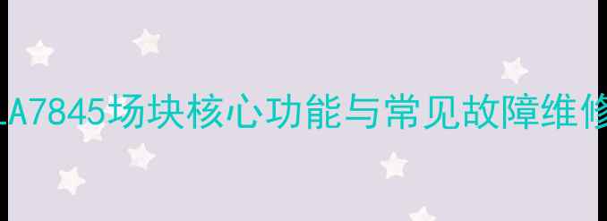 图片 电视LA7845场块核心功能与常见故障维修指南