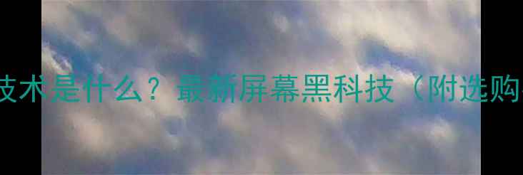 图片 电视ST技术是什么？最新屏幕黑科技（附选购指南）1