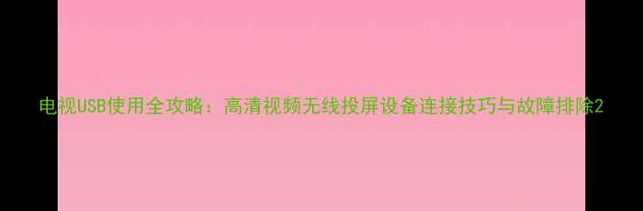 图片 电视USB使用全攻略：高清视频无线投屏设备连接技巧与故障排除2