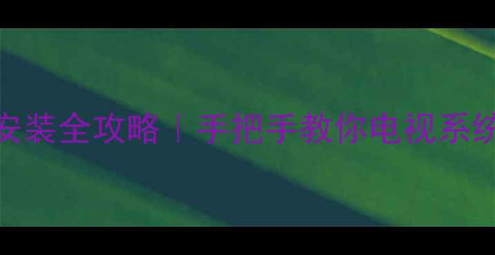 图片 电视U盘升级包安装全攻略｜手把手教你电视系统升级不翻车✅2