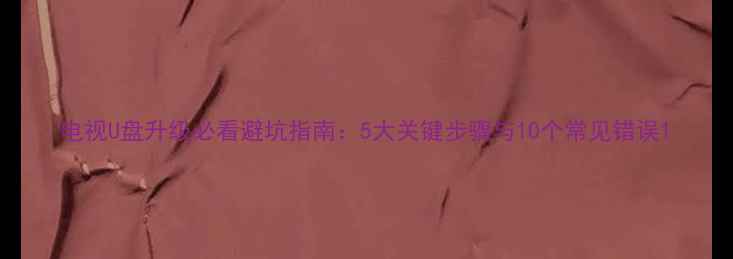 图片 电视U盘升级必看避坑指南：5大关键步骤与10个常见错误1