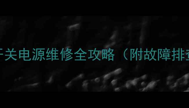 图片 电视不启动？万能开关电源维修全攻略（附故障排查步骤+自检指南）1
