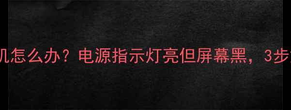 图片 电视不开机怎么办？电源指示灯亮但屏幕黑，3步解决故障1