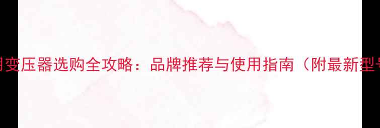 图片 电视专用变压器选购全攻略：品牌推荐与使用指南（附最新型号对比）