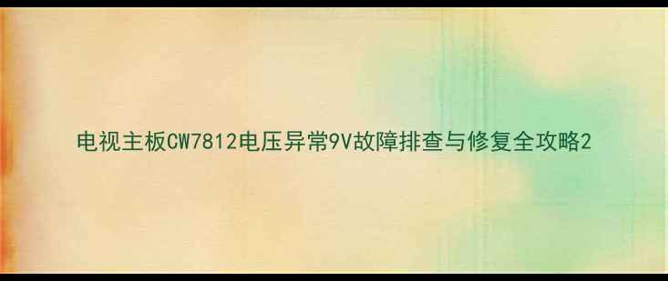 图片 电视主板CW7812电压异常9V故障排查与修复全攻略2