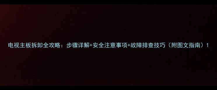 图片 电视主板拆卸全攻略：步骤详解+安全注意事项+故障排查技巧（附图文指南）1