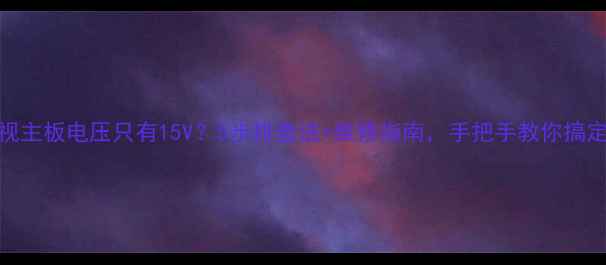 图片 电视主板电压只有15V？5步排查法+维修指南，手把手教你搞定！