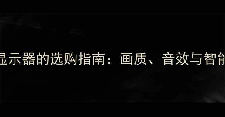 图片 电视作为家庭主显示器的选购指南：画质、音效与智能功能的平衡之道