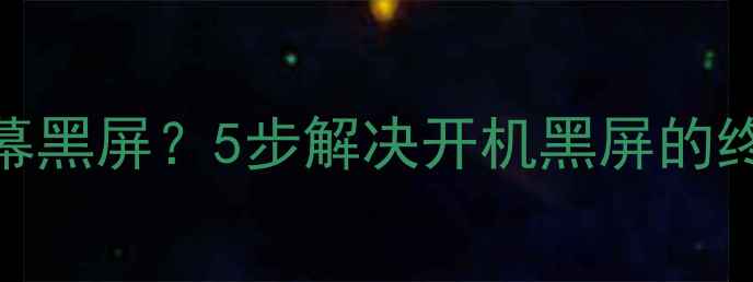 图片 电视关机后无法开机屏幕黑屏？5步解决开机黑屏的终极指南（附图文教程）