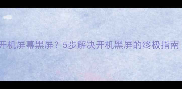 图片 电视关机后无法开机屏幕黑屏？5步解决开机黑屏的终极指南（附图文教程）1