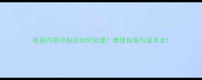 图片 电视内屏碎裂后如何处理？维修指南与成本全1