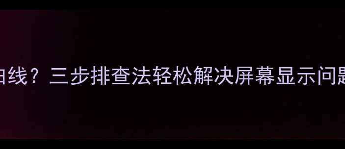 图片 电视出现红绿蓝白线？三步排查法轻松解决屏幕显示问题｜家电维修指南