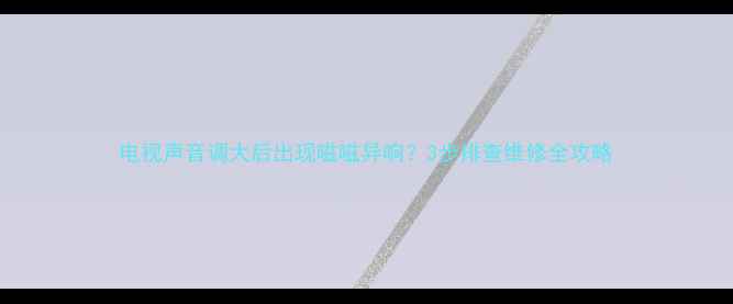 图片 电视声音调大后出现嗞嗞异响？3步排查维修全攻略