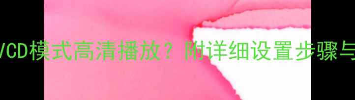 图片 电视如何进入VCD模式高清播放？附详细设置步骤与常见问题解答