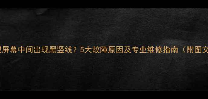 图片 电视屏幕中间出现黑竖线？5大故障原因及专业维修指南（附图文）2