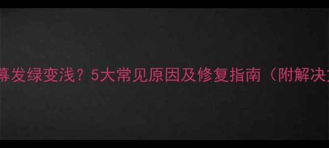 图片 电视屏幕发绿变浅？5大常见原因及修复指南（附解决方法）2