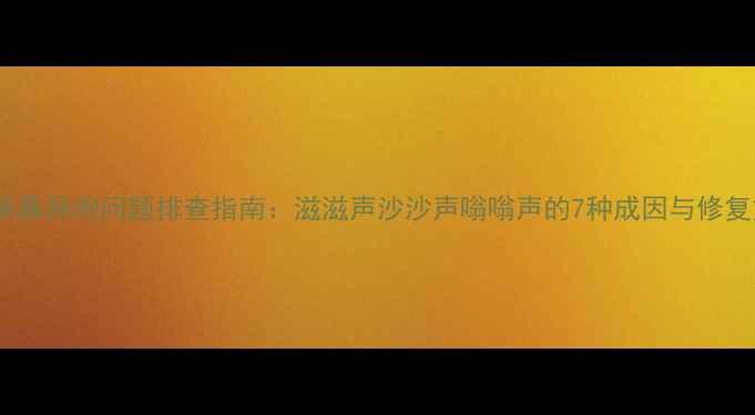 图片 电视屏幕异响问题排查指南：滋滋声沙沙声嗡嗡声的7种成因与修复方案1
