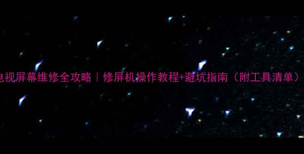 图片 电视屏幕维修全攻略｜修屏机操作教程+避坑指南（附工具清单）2