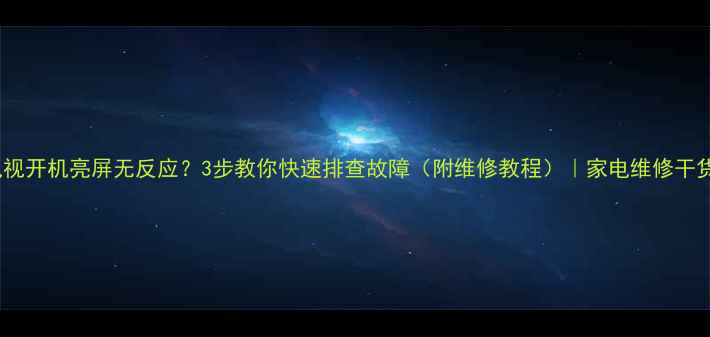 图片 电视开机亮屏无反应？3步教你快速排查故障（附维修教程）｜家电维修干货1