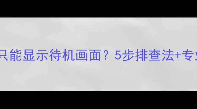 图片 电视开机后只能显示待机画面？5步排查法+专业维修指南1
