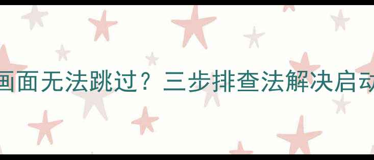 图片 电视开机画面无法跳过？三步排查法解决启动失败难题