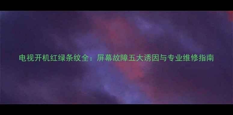 图片 电视开机红绿条纹全：屏幕故障五大诱因与专业维修指南