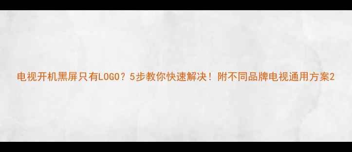 图片 电视开机黑屏只有LOGO？5步教你快速解决！附不同品牌电视通用方案2