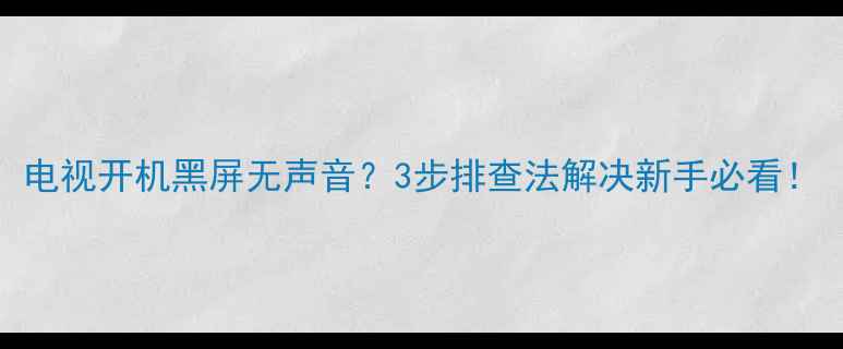 图片 电视开机黑屏无声音？3步排查法解决新手必看！