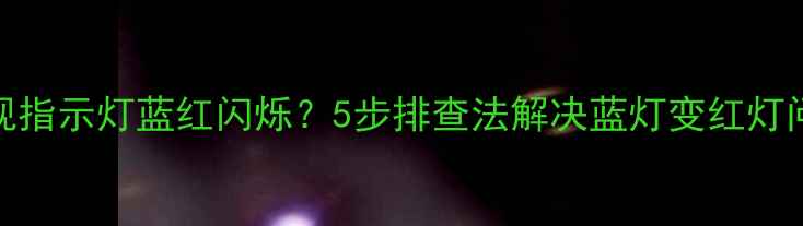 图片 电视指示灯蓝红闪烁？5步排查法解决蓝灯变红灯问题