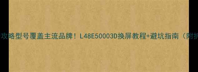 图片 电视换屏全攻略型号覆盖主流品牌！L48E50003D换屏教程+避坑指南（附拆机图文）2