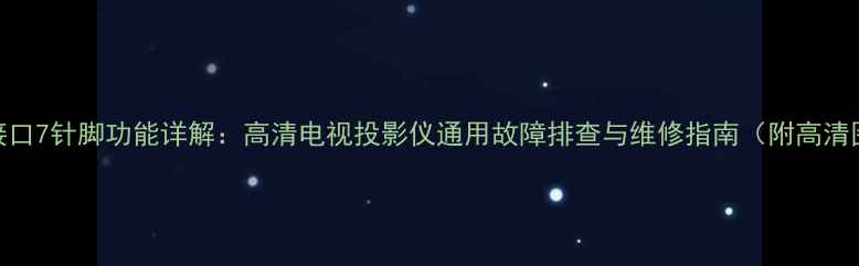 图片 电视接口7针脚功能详解：高清电视投影仪通用故障排查与维修指南（附高清图解）