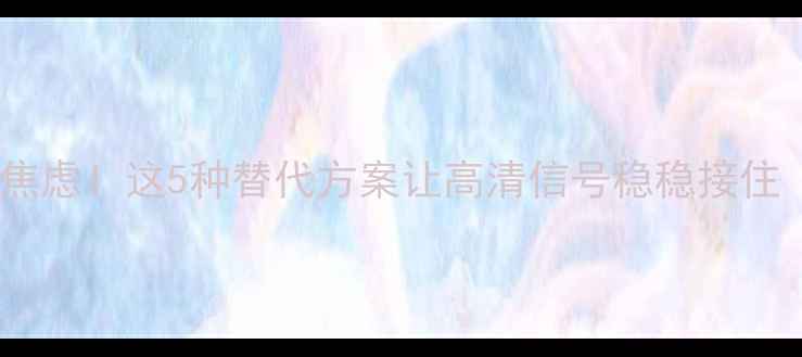 图片 电视接口不足别焦虑！这5种替代方案让高清信号稳稳接住（附避坑指南）1