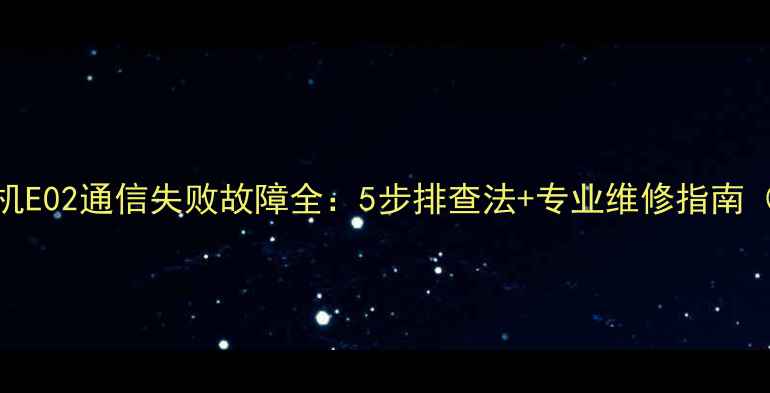 图片 电视接收机E02通信失败故障全：5步排查法+专业维修指南（附图解）