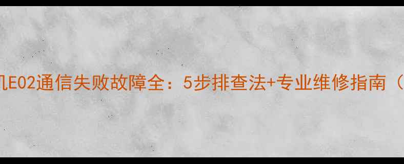 图片 电视接收机E02通信失败故障全：5步排查法+专业维修指南（附图解）2