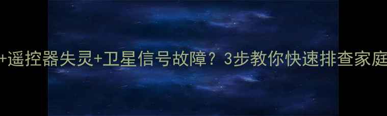 图片 电视无声+遥控器失灵+卫星信号故障？3步教你快速排查家庭电视故障