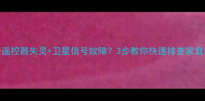 图片 电视无声+遥控器失灵+卫星信号故障？3步教你快速排查家庭电视故障2