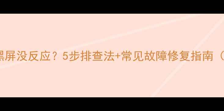 图片 电视无法开机黑屏没反应？5步排查法+常见故障修复指南（附视频教程）2