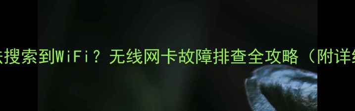 图片 电视无法搜索到WiFi？无线网卡故障排查全攻略（附详细步骤）