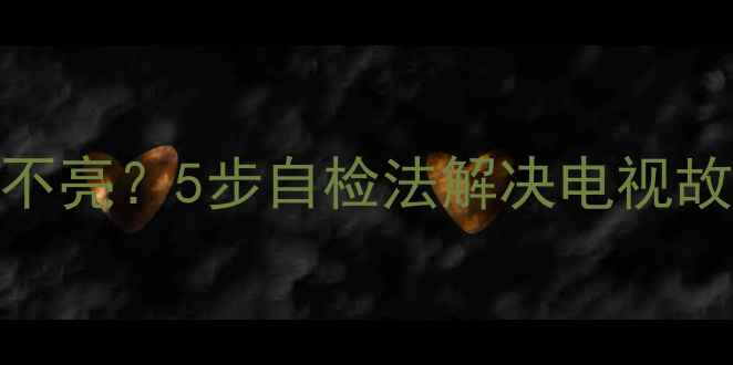 图片 电视显示灯亮但屏幕不亮？5步自检法解决电视故障，手把手教你排查
