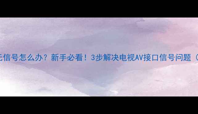 图片 电视机AV模式无信号怎么办？新手必看！3步解决电视AV接口信号问题（附详细图解）1