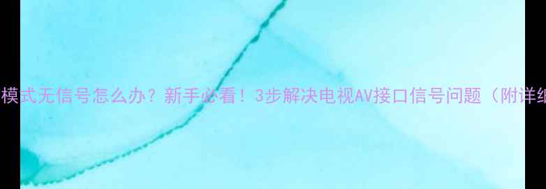 图片 电视机AV模式无信号怎么办？新手必看！3步解决电视AV接口信号问题（附详细图解）2