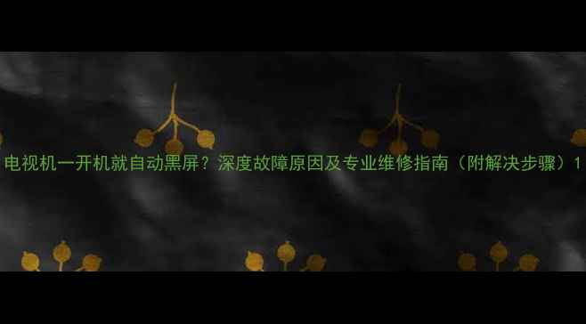 图片 电视机一开机就自动黑屏？深度故障原因及专业维修指南（附解决步骤）1