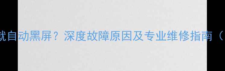 图片 电视机一开机就自动黑屏？深度故障原因及专业维修指南（附解决步骤）2