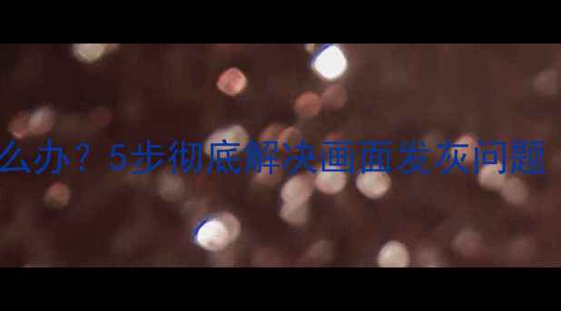 图片 电视机亮度暗发灰怎么办？5步彻底解决画面发灰问题（附专业维修指南）2