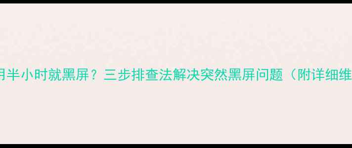图片 电视机使用半小时就黑屏？三步排查法解决突然黑屏问题（附详细维修指南）2