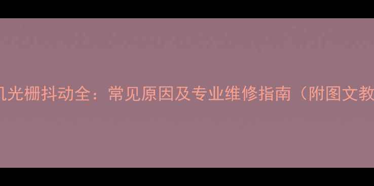 图片 电视机光栅抖动全：常见原因及专业维修指南（附图文教程）1