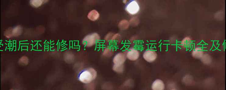 图片 电视机受潮后还能修吗？屏幕发霉运行卡顿全及修复指南