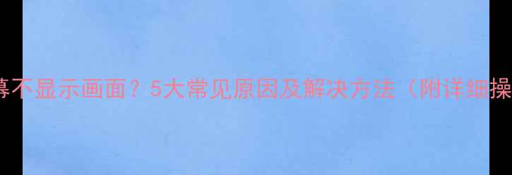 图片 电视机屏幕不显示画面？5大常见原因及解决方法（附详细操作指南）1