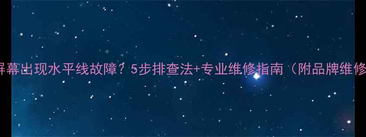 图片 电视机屏幕出现水平线故障？5步排查法+专业维修指南（附品牌维修电话）1
