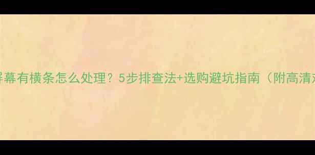 图片 电视机屏幕有横条怎么处理？5步排查法+选购避坑指南（附高清对比图）